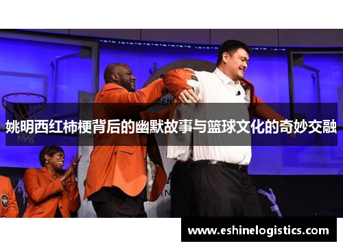 姚明西红柿梗背后的幽默故事与篮球文化的奇妙交融