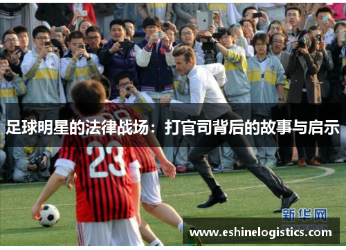 足球明星的法律战场：打官司背后的故事与启示