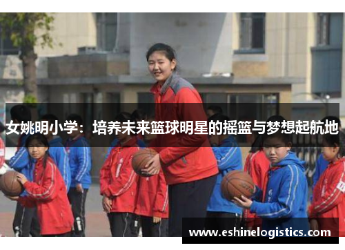 女姚明小学：培养未来篮球明星的摇篮与梦想起航地