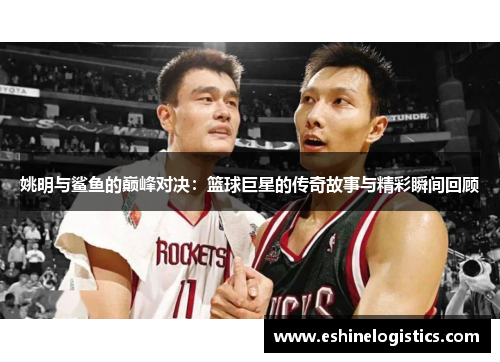 姚明与鲨鱼的巅峰对决：篮球巨星的传奇故事与精彩瞬间回顾