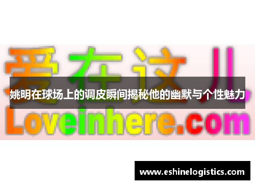姚明在球场上的调皮瞬间揭秘他的幽默与个性魅力