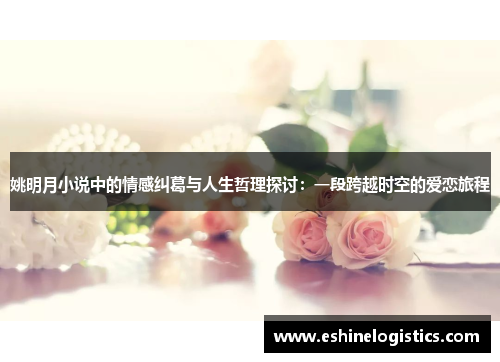姚明月小说中的情感纠葛与人生哲理探讨：一段跨越时空的爱恋旅程