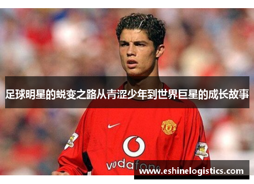 足球明星的蜕变之路从青涩少年到世界巨星的成长故事