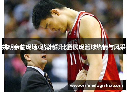 姚明亲临现场观战精彩比赛展现篮球热情与风采