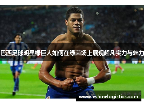 巴西足球明星绿巨人如何在绿茵场上展现超凡实力与魅力