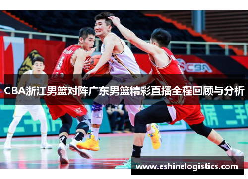 CBA浙江男篮对阵广东男篮精彩直播全程回顾与分析