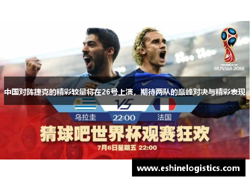 中国对阵捷克的精彩较量将在26号上演，期待两队的巅峰对决与精彩表现