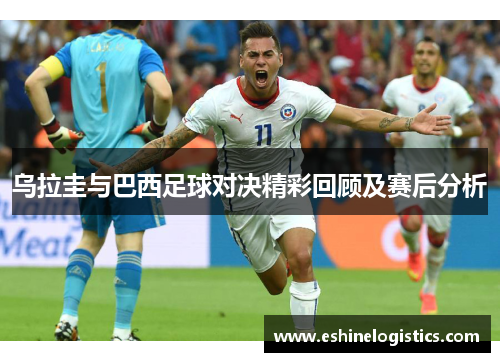 乌拉圭与巴西足球对决精彩回顾及赛后分析