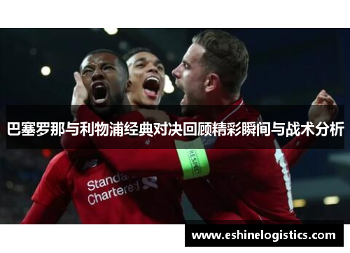 巴塞罗那与利物浦经典对决回顾精彩瞬间与战术分析