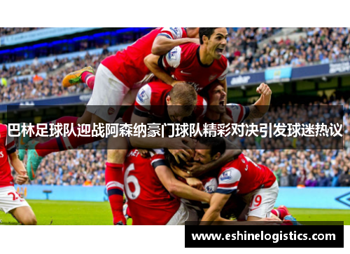 巴林足球队迎战阿森纳豪门球队精彩对决引发球迷热议