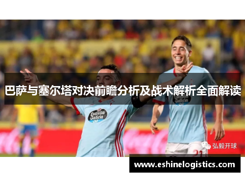 巴萨与塞尔塔对决前瞻分析及战术解析全面解读