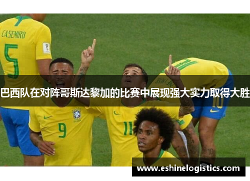 巴西队在对阵哥斯达黎加的比赛中展现强大实力取得大胜
