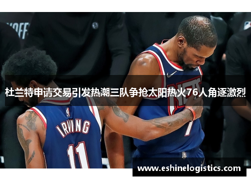 杜兰特申请交易引发热潮三队争抢太阳热火76人角逐激烈