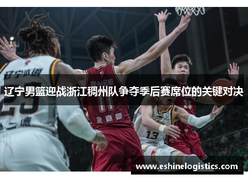 辽宁男篮迎战浙江稠州队争夺季后赛席位的关键对决